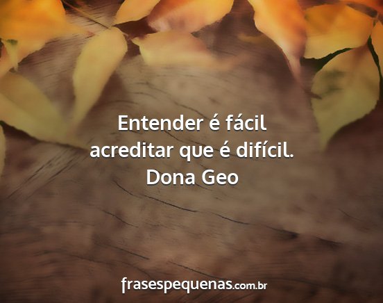 Dona Geo - Entender é fácil acreditar que é difícil....