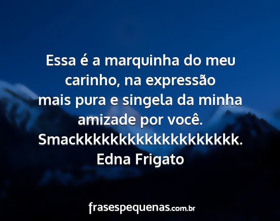 Edna Frigato - Essa é a marquinha do meu carinho, na expressão...