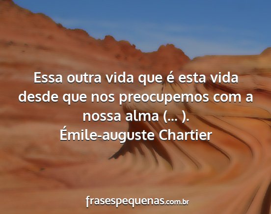 Émile-auguste Chartier - Essa outra vida que é esta vida desde que nos...