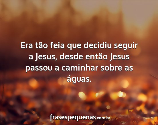 Era tão feia que decidiu seguir a Jesus, desde...