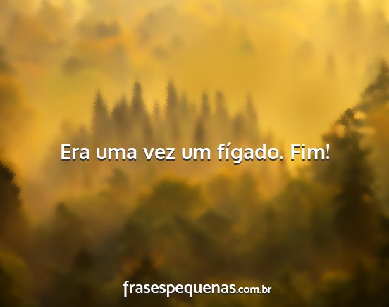 Era uma vez um fígado. Fim!...