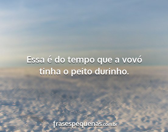 Essa é do tempo que a vovó tinha o peito...