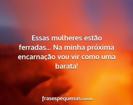 Essas mulheres estão ferradas... Na minha...
