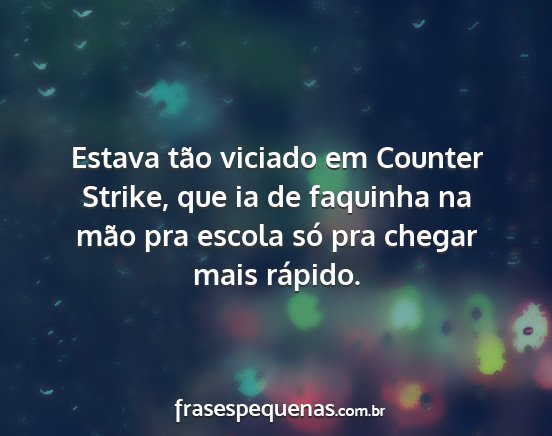 Estava tão viciado em Counter Strike, que ia de...