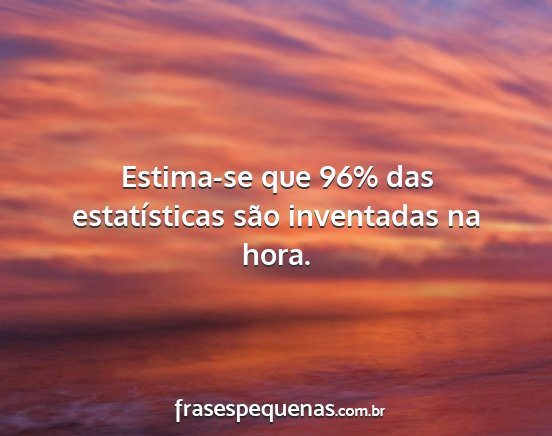 Estima-se que 96% das estatísticas são...