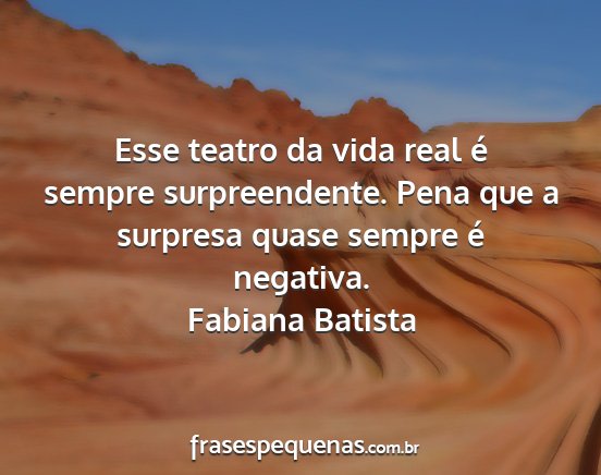 Fabiana Batista - Esse teatro da vida real é sempre surpreendente....