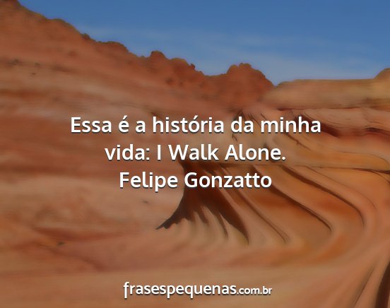 Felipe Gonzatto - Essa é a história da minha vida: I Walk Alone....