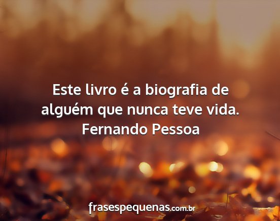 Fernando Pessoa - Este livro é a biografia de alguém que nunca...