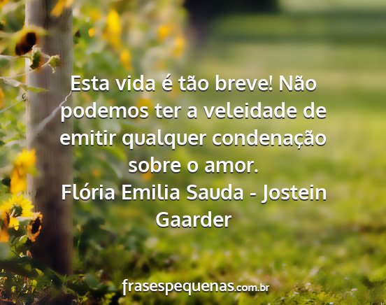 Flória Emilia Sauda - Jostein Gaarder - Esta vida é tão breve! Não podemos ter a...