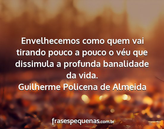 Guilherme Policena de Almeida - Envelhecemos como quem vai tirando pouco a pouco...