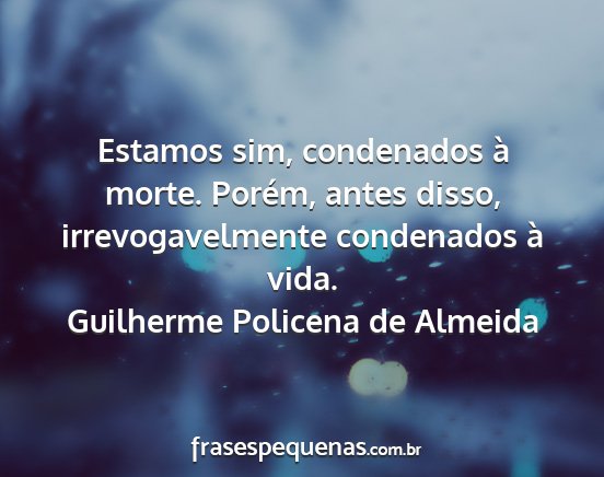 Guilherme Policena de Almeida - Estamos sim, condenados à morte. Porém, antes...