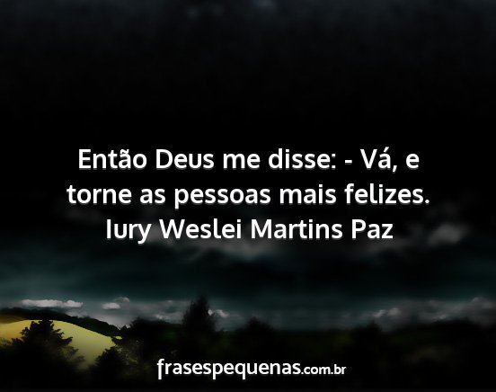 Iury Weslei Martins Paz - Então Deus me disse: - Vá, e torne as pessoas...