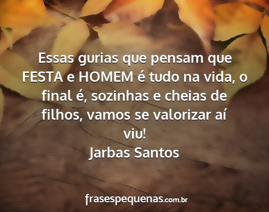 Jarbas Santos - Essas gurias que pensam que FESTA e HOMEM é tudo...