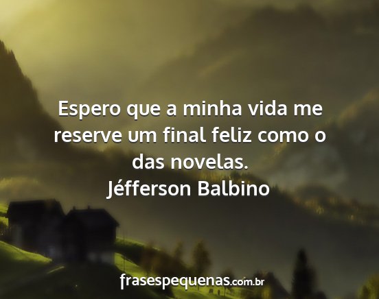 Jéfferson Balbino - Espero que a minha vida me reserve um final feliz...