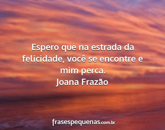 Joana Frazão - Espero que na estrada da felicidade, você se...