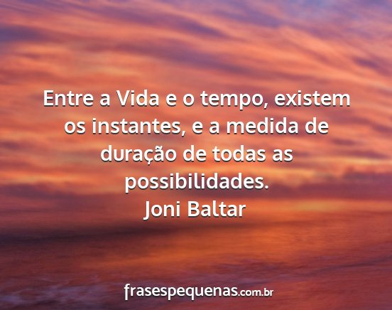 Joni Baltar - Entre a Vida e o tempo, existem os instantes, e a...