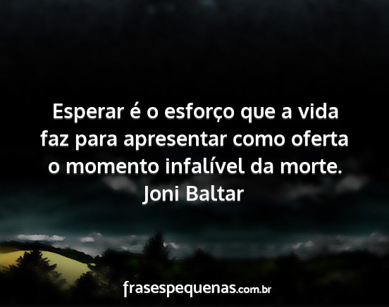 Joni Baltar - Esperar é o esforço que a vida faz para...