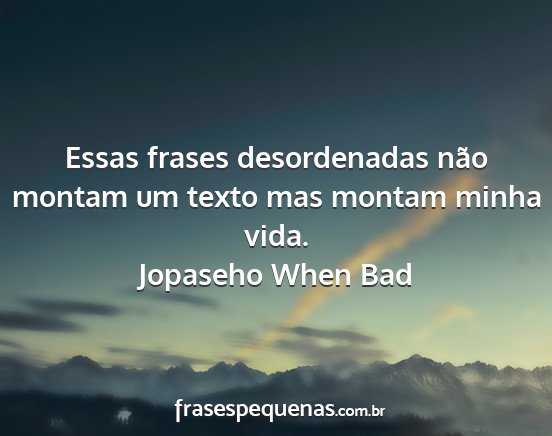 Jopaseho When Bad - Essas frases desordenadas não montam um texto...