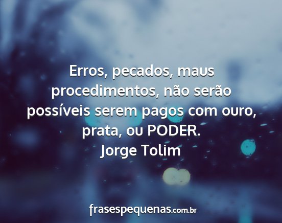 Jorge Tolim - Erros, pecados, maus procedimentos, não serão...