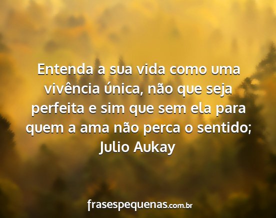 Julio aukay - entenda a sua vida como uma vivência única,...