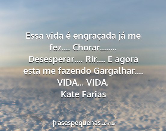 Kate Farias - Essa vida é engraçada já me fez.......