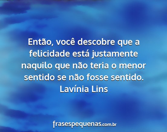 Lavínia Lins - Então, você descobre que a felicidade está...