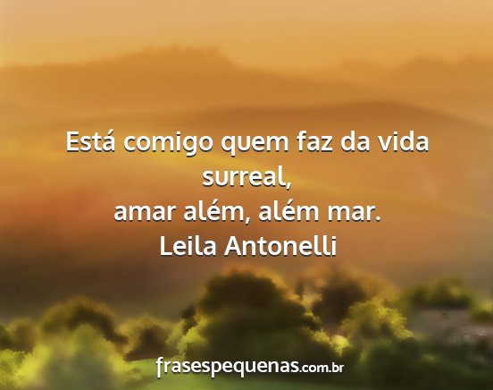 Leila Antonelli - Está comigo quem faz da vida surreal, amar...