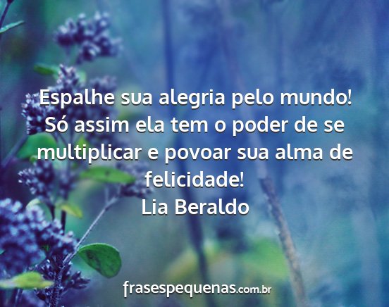 Lia Beraldo - Espalhe sua alegria pelo mundo! Só assim ela tem...