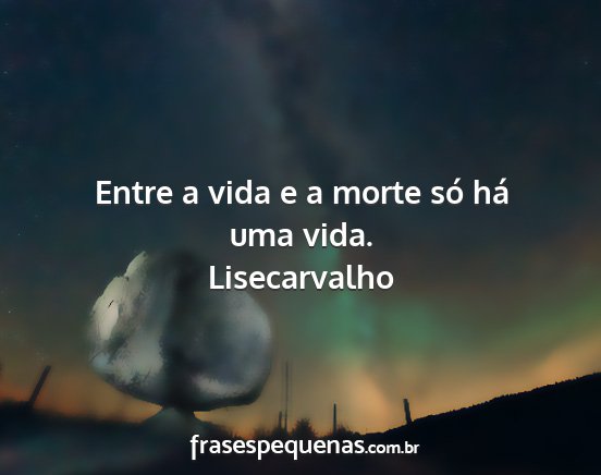Lisecarvalho - Entre a vida e a morte só há uma vida....