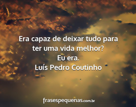 Luís Pedro Coutinho - Era capaz de deixar tudo para ter uma vida...