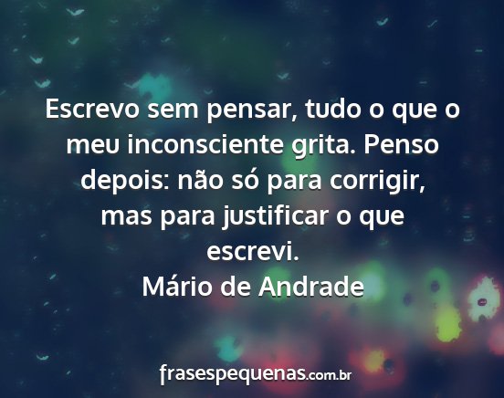 Mário de Andrade - Escrevo sem pensar, tudo o que o meu inconsciente...