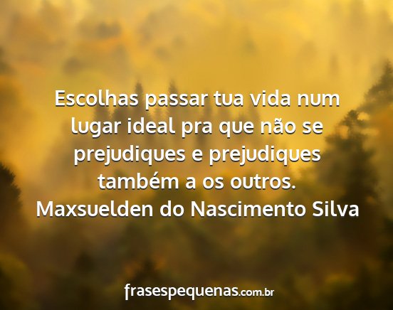 Maxsuelden do Nascimento Silva - Escolhas passar tua vida num lugar ideal pra que...
