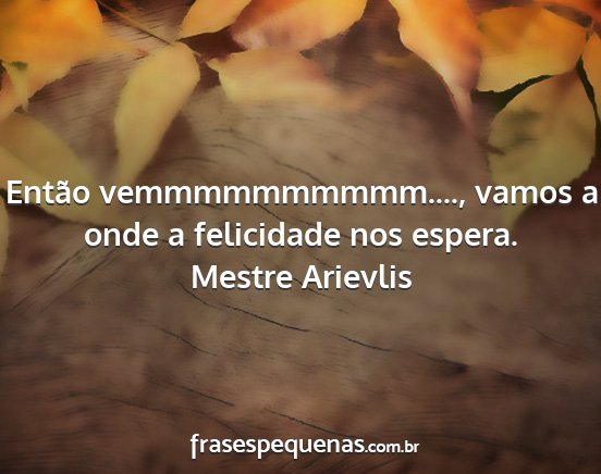 Mestre Arievlis - Então vemmmmmmmmmm...., vamos a onde a...