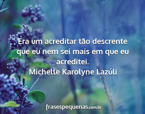 Michelle Karolyne Lazúli - Era um acreditar tão descrente que eu nem sei...