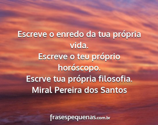 Miral Pereira dos Santos - Escreve o enredo da tua própria vida. Escreve o...
