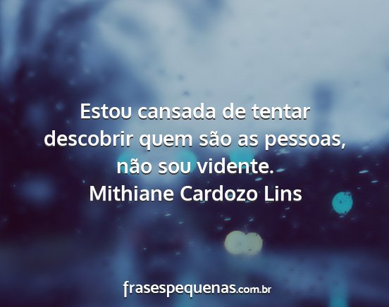 Mithiane Cardozo Lins - Estou cansada de tentar descobrir quem são as...