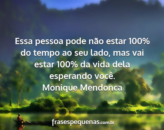 Monique Mendonca - Essa pessoa pode não estar 100% do tempo ao seu...