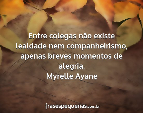 Myrelle Ayane - Entre colegas não existe lealdade nem...