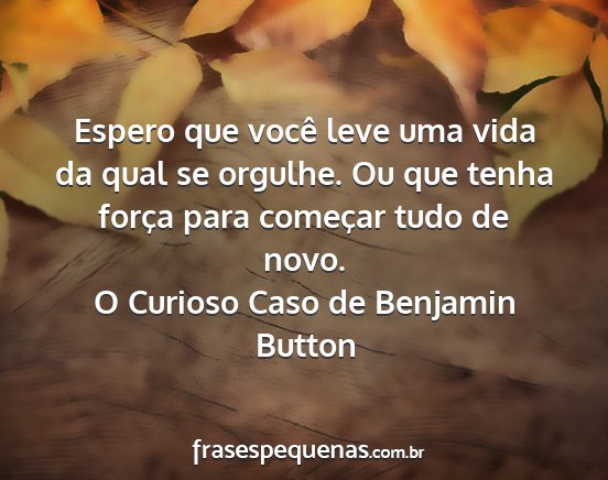 O Curioso Caso de Benjamin Button - Espero que você leve uma vida da qual se...