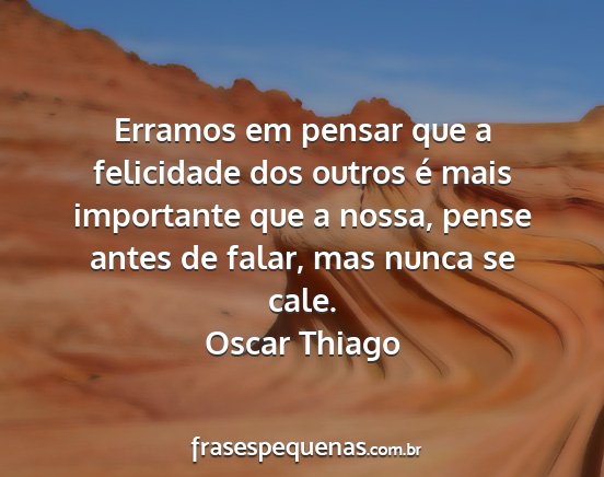Oscar Thiago - Erramos em pensar que a felicidade dos outros é...