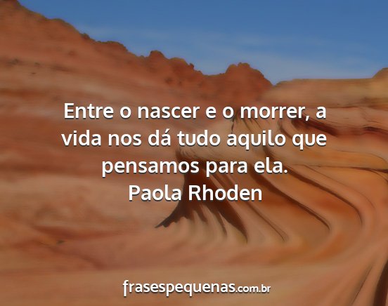 Paola Rhoden - Entre o nascer e o morrer, a vida nos dá tudo...