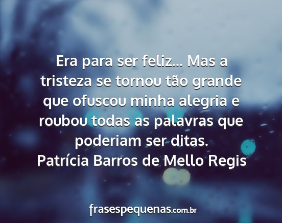 Patrícia Barros de Mello Regis - Era para ser feliz... Mas a tristeza se tornou...