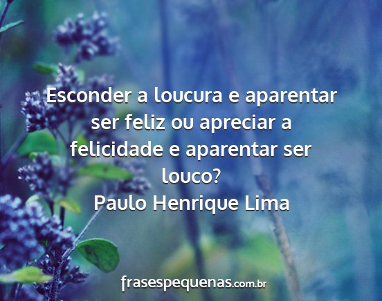 Paulo Henrique Lima - Esconder a loucura e aparentar ser feliz ou...