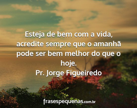 Pr. Jorge Figueiredo - Esteja de bem com a vida, acredite sempre que o...