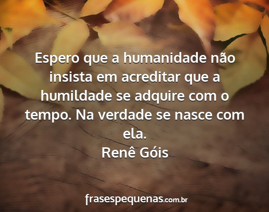 Renê Góis - Espero que a humanidade não insista em acreditar...