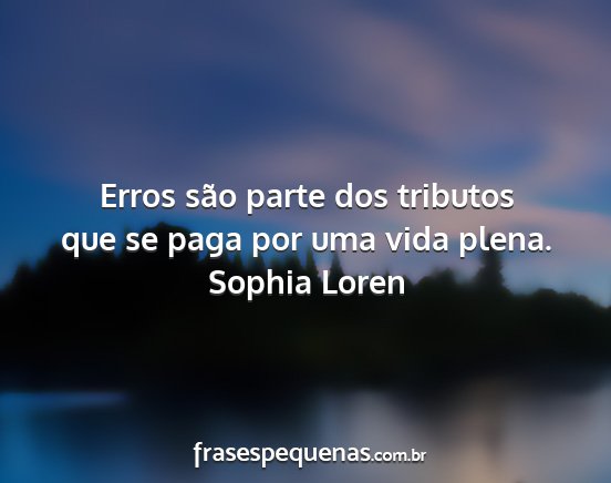 Sophia Loren - Erros são parte dos tributos que se paga por uma...