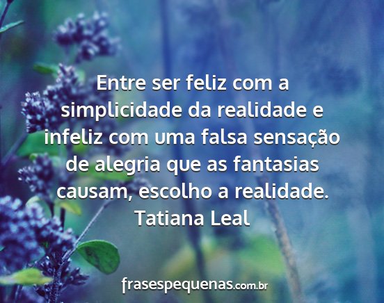 Tatiana Leal - Entre ser feliz com a simplicidade da realidade e...