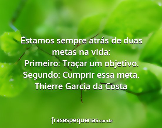 Thierre Garcia da Costa - Estamos sempre atrás de duas metas na vida:...