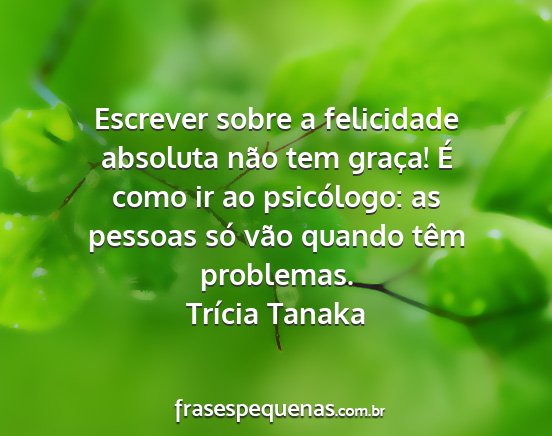 Trícia Tanaka - Escrever sobre a felicidade absoluta não tem...