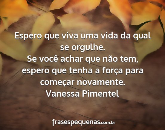 Vanessa Pimentel - Espero que viva uma vida da qual se orgulhe. Se...